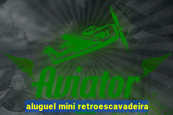 aluguel mini retroescavadeira